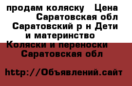 продам коляску › Цена ­ 3 000 - Саратовская обл., Саратовский р-н Дети и материнство » Коляски и переноски   . Саратовская обл.